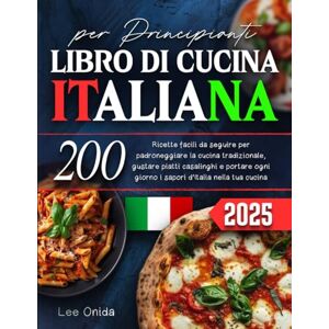 Lee LIBRO DI CUCINA ITALIANA per Principianti: 200 Ricette facili da seguire per padroneggiare la cucina tradizionale, gustare piatti casalinghi e portare ogni giorno i sapori d'italia nella tua cucina Lee LIBRO DI CUCINA ITALIANA per Principianti: 200 Ricette facili da seguire per padroneggiare la cucina tradizionale, gustare piatti casalinghi e portare ogni giorno i sapori d'italia nella tua cucina