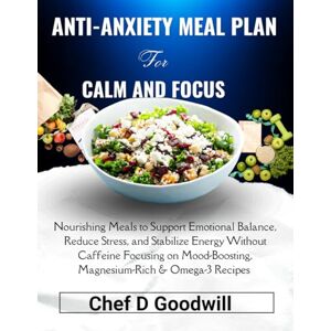 Goodwill, Chef D Anti-Anxiety Meal Plan for Calm and Focus: Nourishing Meals to Support Emotional Balance, Reduce Stress, and Stabilize Energy Without Caffeine ... & Omega-3 Recipes for Calm and Focus Goodwill, Chef D Anti-Anxiety Meal Plan for Calm and Focus: Nourishing Meals to Support Emotional Balance, Reduce Stress, and Stabilize Energy Without Caffeine ... & Omega-3 Recipes for Calm and Focus