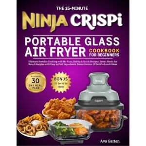 Garten, Ava NINJA CRISPI PORTABLE GLASS AIR FRYER COOKBOOK FOR BEGINNERS: Ultimate Cooking With No-Fuss, Healthy & Quick Recipes. Smart Meals For Busy Lifestyles With Easy To Find Ingredients Garten, Ava NINJA CRISPI PORTABLE GLASS AIR FRYER COOKBOOK FOR BEGINNERS: Ultimate Cooking With No-Fuss, Healthy & Quick Recipes. Smart Meals For Busy Lifestyles With Easy To Find Ingredients