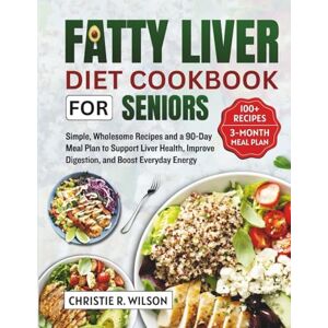 Wilson Fatty Liver Diet Cookbook for Seniors: Simple, Wholesome Recipes And A 90-Day Meal Plan To Support Liver Health, Improve Digestion, And Boost Everyday Energy Wilson Fatty Liver Diet Cookbook for Seniors: Simple, Wholesome Recipes And A 90-Day Meal Plan To Support Liver Health, Improve Digestion, And Boost Everyday Energy