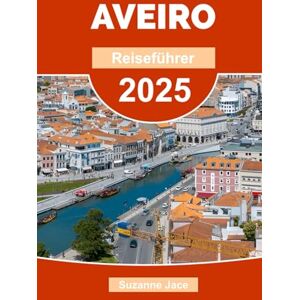 Jace, Suzanne Aveiro Reiseführer 2025: Reisetipps, Top-Sehenswürdigkeiten, Strände, Tagesausflüge & versteckte Schätze in Portugals Venedig Jace, Suzanne Aveiro Reiseführer 2025: Reisetipps, Top-Sehenswürdigkeiten, Strände, Tagesausflüge & versteckte Schätze in Portugals Venedig