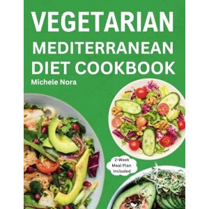 Nora, Michele Vegetarian Mediterranean Diet Cookbook: Complete and Perfectly Portioned Plant-Based Mediterranean Guide With Quick & Delicious Recipes For Healthy Lifestyle Nora, Michele Vegetarian Mediterranean Diet Cookbook: Complete and Perfectly Portioned Plant-Based Mediterranean Guide With Quick & Delicious Recipes For Healthy Lifestyle