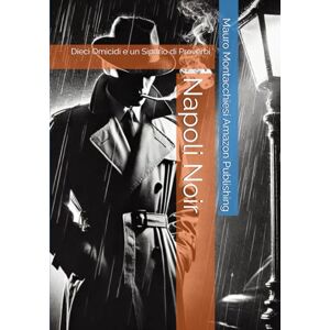 Amazon Publishing, Mauro Montacchiesi Napoli Noir: Dieci Omicidi e un Sipario di Proverbi Amazon Publishing, Mauro Montacchiesi Napoli Noir: Dieci Omicidi e un Sipario di Proverbi