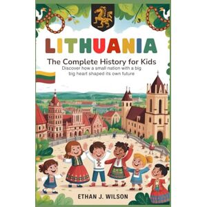 Wilson Lithuania: The Complete History for Kids: Discover How a Small Nation With a Big Heart Shaped Its Own Future (Collections of Historical Country Books in Europe) Wilson Lithuania: The Complete History for Kids: Discover How a Small Nation With a Big Heart Shaped Its Own Future (Collections of Historical Country Books in Europe)