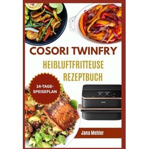 Mehler, Jana Cosori Twinfry Heißluftfritteuse Rezeptbuch: Einfache, gesunde und preisgünstige Knusperrezepte von proteinreichen Snacks und Familienmahlzeiten bis hin zu schnellen Desserts Mehler, Jana Cosori Twinfry Heißluftfritteuse Rezeptbuch: Einfache, gesunde und preisgünstige Knusperrezepte von proteinreichen Snacks und Familienmahlzeiten bis hin zu schnellen Desserts