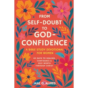 Allred, Jane O. From Self-Doubt to God-Confidence: A Bible Study Devotional for Women: 40 Days to Healing, Confidence & Self-Worth Through Christ Allred, Jane O. From Self-Doubt to God-Confidence: A Bible Study Devotional for Women: 40 Days to Healing, Confidence & Self-Worth Through Christ