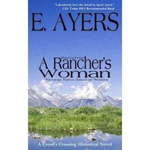 Ayers, E. Historical Fiction: A Rancher's Woman Victorian Native American Western: Volume 1 (Creed's Crossing Historicals) Ayers, E. Historical Fiction: A Rancher's Woman Victorian Native American Western: Volume 1 (Creed's Crossing Historicals)