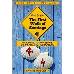 Ruscetta, Simone (How to do) The First Walk of Santiago de Compostela: All you need to know before during and after your walking Ruscetta, Simone (How to do) The First Walk of Santiago de Compostela: All you need to know before during and after your walking