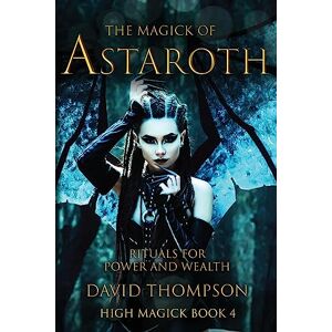 Thompson, David The Magick of Astaroth: Rituals for Power and Wealth: 4 (High Magick Studies) Thompson, David The Magick of Astaroth: Rituals for Power and Wealth: 4 (High Magick Studies)