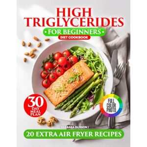 Glisson, Barbara High Triglycerides Diet Cookbook for Beginners: Cooking for a Heart-Healthy Lifestyle with Low Cholesterol Options, Fiber-Filled Recipes, a 30-Day Meal Plan, and Extra Omega-3 Air Fryer Recipes Glisson, Barbara High Triglycerides Diet Cookbook for Beginners: Cooking for a Heart-Healthy Lifestyle with Low Cholesterol Options, Fiber-Filled Recipes, a 30-Day Meal Plan, and Extra Omega-3 Air Fryer Recipes