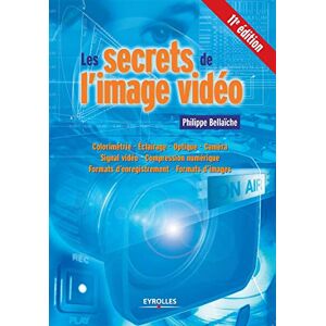 Bellaïche, Philippe Les secrets de l'image vidéo: Colorimétrie Eclairage Optique Caméra Signal vidéo Compression numérique Formats d'enregistrement Formats d'images Bellaïche, Philippe Les secrets de l'image vidéo: Colorimétrie Eclairage Optique Caméra Signal vidéo Compression numérique Formats d'enregistrement Formats d'images
