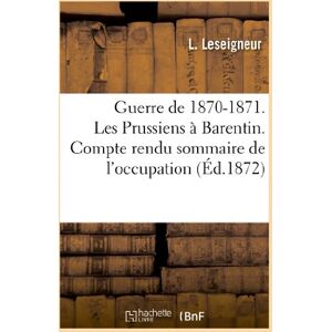 Leseigneur, L. Guerre de 1870-1871. Les Prussiens à Barentin. Compte rendu sommaire de l'occupation: de Cette Commune Par Les Troupes Prussiennes Et Allemandes (Histoire) Leseigneur, L. Guerre de 1870-1871. Les Prussiens à Barentin. Compte rendu sommaire de l'occupation: de Cette Commune Par Les Troupes Prussiennes Et Allemandes (Histoire)
