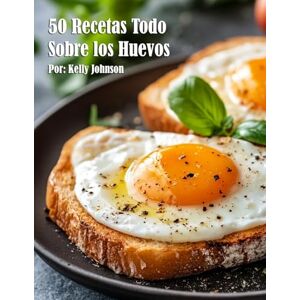 Johnson, Kelly 50 Recetas Todo Sobre los Huevos Johnson, Kelly 50 Recetas Todo Sobre los Huevos