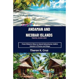 Cruz, Theron K. ANDAMAN AND NICOBAR ISLANDS TRAVEL GUIDE 2025: From Historic Sites to Island Adventures: India’s Islands in Photos and Maps Cruz, Theron K. ANDAMAN AND NICOBAR ISLANDS TRAVEL GUIDE 2025: From Historic Sites to Island Adventures: India’s Islands in Photos and Maps