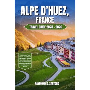 Santoro, Raymond K. ALPE D’HUEZ, FRANCE TRAVEL GUIDE 2025–2026: The Ultimate Year-Round Adventure & Ski Escape – Insider Tips, Hidden Gems, and Local Secrets for Exploring the French Alps Like Never Before Santoro, Raymond K. ALPE D’HUEZ, FRANCE TRAVEL GUIDE 2025–2026: The Ultimate Year-Round Adventure & Ski Escape – Insider Tips, Hidden Gems, and Local Secrets for Exploring the French Alps Like Never Before