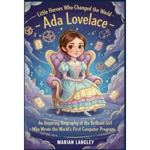 LANGLEY, MARIAN Little Heroes Who Changed the World – Ada Lovelace: An Inspiring Biography of the Brilliant Girl Who Wrote the World’ s First Computer Program (Little ... Amazing True Stories for Young Readers) LANGLEY, MARIAN Little Heroes Who Changed the World – Ada Lovelace: An Inspiring Biography of the Brilliant Girl Who Wrote the World’ s First Computer Program (Little ... Amazing True Stories for Young Readers)