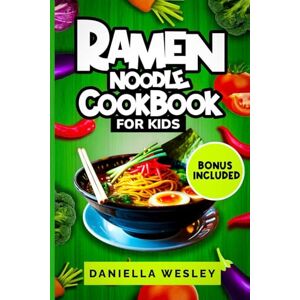 WESLEY, DANIELLA RAMEN NOODLE COOKBOOK FOR KIDS: Kid-Friendly Ramen Recipes for Beginners — Quick, Easy, Parent-Approved Meals for After-School, Lunchboxes, and Weeknights WESLEY, DANIELLA RAMEN NOODLE COOKBOOK FOR KIDS: Kid-Friendly Ramen Recipes for Beginners — Quick, Easy, Parent-Approved Meals for After-School, Lunchboxes, and Weeknights
