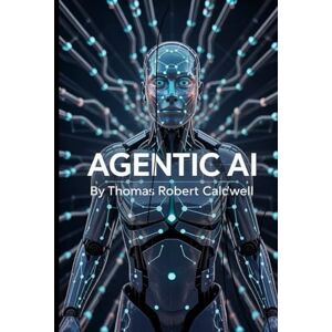 Caldwell, Thomas Robert Agentic AI: The Future of Autonomous Reasoning and Self-Directed Intelligence: Building Adaptive,Goal-Driven Systems with Large Language Models, Cognitive Architecture and Reinforcement Learning Caldwell, Thomas Robert Agentic AI: The Future of Autonomous Reasoning and Self-Directed Intelligence: Building Adaptive,Goal-Driven Systems with Large Language Models, Cognitive Architecture and Reinforcement Learning