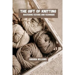 Williams, Amanda The gift of knitting: Mastering texture and technique Williams, Amanda The gift of knitting: Mastering texture and technique