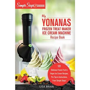 Brian, Lisa My Yonanas Frozen Treat Maker Ice Cream Machine Recipe Book, A Simple Steps Brand Cookbook: 101 Delicious Frozen Fruit and Vegan Ice Cream Recipes, ... 2 (Sorbet Maker, Vegan Gifts (Book 1)) Brian, Lisa My Yonanas Frozen Treat Maker Ice Cream Machine Recipe Book, A Simple Steps Brand Cookbook: 101 Delicious Frozen Fruit and Vegan Ice Cream Recipes, ... 2 (Sorbet Maker, Vegan Gifts (Book 1))