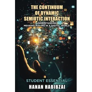 Habibzai, Hanan The Continuum of Dynamic Semiotic Interaction: Understanding Meaning-Making In a Digital World Habibzai, Hanan The Continuum of Dynamic Semiotic Interaction: Understanding Meaning-Making In a Digital World