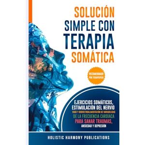 Publications, Holistic Harmony SOLUCIÓN SIMPLE CON TERAPIA SOMÁTICA: EJERCICIOS SOMÁTICOS, ESTIMULACIÓN DEL NERVIO VAGO Y BIORRETROALIMENTACIÓN DE VARIABILIDAD DE LA FRECUENCIA CARDÍACA PARA SANAR TRAUMAS, ANSIEDAD Y DEPRESIÓN Publications, Holistic Harmony SOLUCIÓN SIMPLE CON TERAPIA SOMÁTICA: EJERCICIOS SOMÁTICOS, ESTIMULACIÓN DEL NERVIO VAGO Y BIORRETROALIMENTACIÓN DE VARIABILIDAD DE LA FRECUENCIA CARDÍACA PARA SANAR TRAUMAS, ANSIEDAD Y DEPRESIÓN