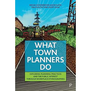 Schoneboom, Abigail What Town Planners Do: Exploring Planning Practices and the Public Interest through Workplace Ethnographies Schoneboom, Abigail What Town Planners Do: Exploring Planning Practices and the Public Interest through Workplace Ethnographies