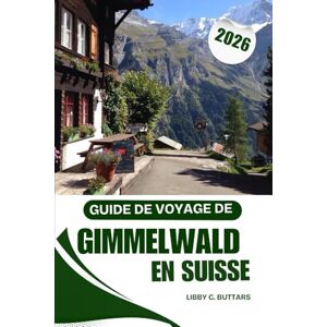 BUTTARS, LIBBY C. Guide de voyage de Gimmelwald en Suisse 2026: Un guide complet du paradis alpin sans voiture de la Suisse et des aventures dans l'Oberland bernois BUTTARS, LIBBY C. Guide de voyage de Gimmelwald en Suisse 2026: Un guide complet du paradis alpin sans voiture de la Suisse et des aventures dans l'Oberland bernois