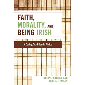Kilbride, Philip L. Faith, Morality and Being Irish: A Caring Tradition in Africa Kilbride, Philip L. Faith, Morality and Being Irish: A Caring Tradition in Africa