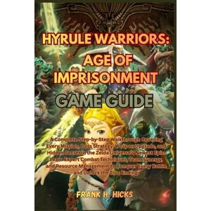 HICKS, FRANK H. HYRULE WARRIORS: AGE OF IMPRISONMENT GAME GUIDE: A Complete Step-by-Step Walkthrough Covering Every Mission, Boss Strategy, Weapon Upgrade,and Hidden ... Combat Techniques, Team Synergy, and Resource HICKS, FRANK H. HYRULE WARRIORS: AGE OF IMPRISONMENT GAME GUIDE: A Complete Step-by-Step Walkthrough Covering Every Mission, Boss Strategy, Weapon Upgrade,and Hidden ... Combat Techniques, Team Synergy, and Resource
