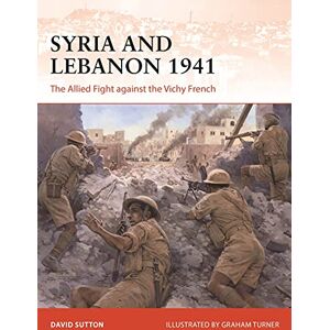Sutton, Dr David Syria and Lebanon 1941: The Allied Fight against the Vichy French: 373 (Campaign) Sutton, Dr David Syria and Lebanon 1941: The Allied Fight against the Vichy French: 373 (Campaign)