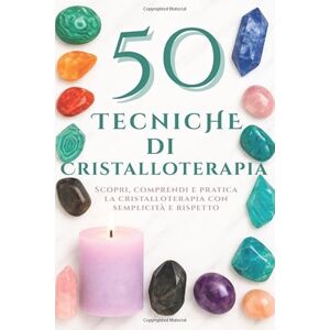 Blackwood, Elisabeth 50 Tecniche di Cristalloterapia: Scopri, comprendi e pratica la cristalloterapia con semplicità e rispetto Blackwood, Elisabeth 50 Tecniche di Cristalloterapia: Scopri, comprendi e pratica la cristalloterapia con semplicità e rispetto