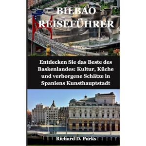 Parks, Richard D. BILBAO REISEFÜHRER: Entdecken Sie das Beste des Baskenlandes: Kultur, Küche und verborgene Schätze in Spaniens Kunsthauptstadt Parks, Richard D. BILBAO REISEFÜHRER: Entdecken Sie das Beste des Baskenlandes: Kultur, Küche und verborgene Schätze in Spaniens Kunsthauptstadt