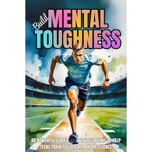 Treasures, Therapy Build Mental Toughness: 40 Powerful Guided Visualizations to Help Teens Train Focus, Grit, and Resilience Treasures, Therapy Build Mental Toughness: 40 Powerful Guided Visualizations to Help Teens Train Focus, Grit, and Resilience