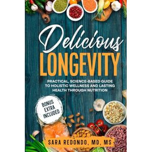 Redondo MD MS, Sara Delicious Longevity: Practical, Science-Based Guide to Holistic Wellness and Lasting Health through Nutrition Redondo MD MS, Sara Delicious Longevity: Practical, Science-Based Guide to Holistic Wellness and Lasting Health through Nutrition
