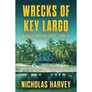 Harvey, Nicholas Wrecks of Key Largo: AJ Bailey Adventure Series Book Twelve: 12 Harvey, Nicholas Wrecks of Key Largo: AJ Bailey Adventure Series Book Twelve: 12