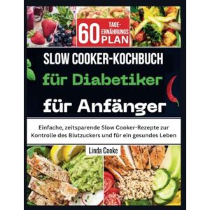 Cooke, Linda Slow Cooker-Kochbuch für Diabetiker für Anfänger: Einfache, zeitsparende Slow Cooker-Rezepte zur Kontrolle des Blutzuckers und für ein gesundes Leben Cooke, Linda Slow Cooker-Kochbuch für Diabetiker für Anfänger: Einfache, zeitsparende Slow Cooker-Rezepte zur Kontrolle des Blutzuckers und für ein gesundes Leben