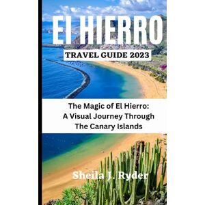 Ryder, Sheila J. EL HIERRO TRAVEL GUIDE 2023: The Magic of El Hierro A Visual Journey Through The Canary Islands Ryder, Sheila J. EL HIERRO TRAVEL GUIDE 2023: The Magic of El Hierro A Visual Journey Through The Canary Islands