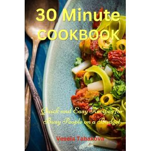 Tabakova, Vesela 30 Minute Cookbook: Quick and Easy Recipes for Busy People on a Budget: Healthy and Affordable Mediterranean Meals (Healthy Cooking and Cookbooks) Tabakova, Vesela 30 Minute Cookbook: Quick and Easy Recipes for Busy People on a Budget: Healthy and Affordable Mediterranean Meals (Healthy Cooking and Cookbooks)