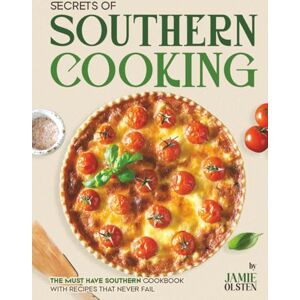 Olsten, Jamie Secrets of Southern Cooking: The Must Have Southern Cookbook with Recipes That Never Fail Olsten, Jamie Secrets of Southern Cooking: The Must Have Southern Cookbook with Recipes That Never Fail