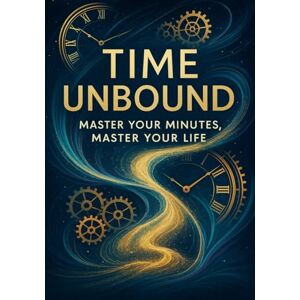 Kiran, M Time Unbound: Master Your Minutes, Master Your Life Kiran, M Time Unbound: Master Your Minutes, Master Your Life