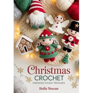 Rowan, Stella Christmas Crochet Handmade Holiday Treasures: Adorable amigurumi and festive decor for easy seasonal crafting Rowan, Stella Christmas Crochet Handmade Holiday Treasures: Adorable amigurumi and festive decor for easy seasonal crafting