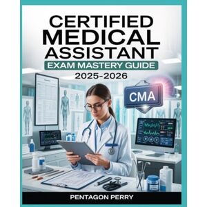 Perry, Pentagon Certified Medical Assistant Exam Mastery Guide 2025–2026: Complete Study Guide + 7 Full Practice Tests & 1,200 Realistic Questions for CMA / RMA Perry, Pentagon Certified Medical Assistant Exam Mastery Guide 2025–2026: Complete Study Guide + 7 Full Practice Tests & 1,200 Realistic Questions for CMA / RMA