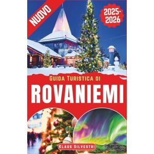 Silvestri, Klaus Guida Turistica di Rovaniemi 2025-2026: La guida definitiva per esplorare la magia natalizia, le avventure invernali e le meraviglie artiche di Rovaniemi con i consigli degli esperti (ITALIEN) Silvestri, Klaus Guida Turistica di Rovaniemi 2025-2026: La guida definitiva per esplorare la magia natalizia, le avventure invernali e le meraviglie artiche di Rovaniemi con i consigli degli esperti (ITALIEN)