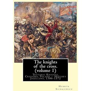 Sienkiewicz, Henryk The knights of the cross. By:Henryk Sienkiewicz, translation from the polish: By: Jeremiah Curtin (1835-1906). VOLUME 1. Teutonic Knights, Crusades, Poland -- History Jagellons, 1386-1572 Sienkiewicz, Henryk The knights of the cross. By:Henryk Sienkiewicz, translation from the polish: By: Jeremiah Curtin (1835-1906). VOLUME 1. Teutonic Knights, Crusades, Poland -- History Jagellons, 1386-1572