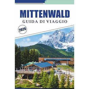 Brey, David K. MITTENWALD GUIDA DI VIAGGIO 2026: Esplorare villaggi alpini, principali attrazioni, attività da fare, artigianato del violino, cucina locale ed escursioni panoramiche nei Monti Karwendel in Baviera Brey, David K. MITTENWALD GUIDA DI VIAGGIO 2026: Esplorare villaggi alpini, principali attrazioni, attività da fare, artigianato del violino, cucina locale ed escursioni panoramiche nei Monti Karwendel in Baviera