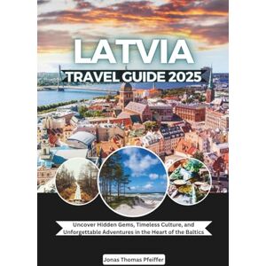 Pfeiffer, Jonas Thomas Latvia Travel Guide 2025: Uncover Hidden Gems, Timeless Culture, and Unforgettable Adventures in the Heart of the Baltics Pfeiffer, Jonas Thomas Latvia Travel Guide 2025: Uncover Hidden Gems, Timeless Culture, and Unforgettable Adventures in the Heart of the Baltics
