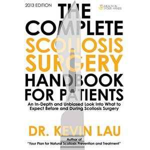Kevin Lau The Complete Scoliosis Surgery Handbook for Patients: An In-Depth and Unbiased Look Into What to Expect Before and During Scoliosis Surgery Kevin Lau The Complete Scoliosis Surgery Handbook for Patients: An In-Depth and Unbiased Look Into What to Expect Before and During Scoliosis Surgery