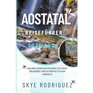 Rodriguez Aostatal Reiseführer 2025–2026: Entdecken Sie alpine Abenteuer, kulturelle Schätze und authentische italienische Reisen Rodriguez Aostatal Reiseführer 2025–2026: Entdecken Sie alpine Abenteuer, kulturelle Schätze und authentische italienische Reisen