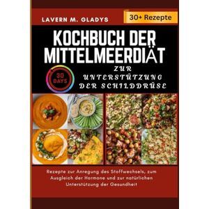 Gladys, Lavern M. Kochbuch der Mittelmeerdiät Zur Unterstützung der Schilddrüse: Rezepte zur Anregung des Stoffwechsels, zum Ausgleich der Hormone und zur natürlichen Unterstützung der Gesundheit Gladys, Lavern M. Kochbuch der Mittelmeerdiät Zur Unterstützung der Schilddrüse: Rezepte zur Anregung des Stoffwechsels, zum Ausgleich der Hormone und zur natürlichen Unterstützung der Gesundheit